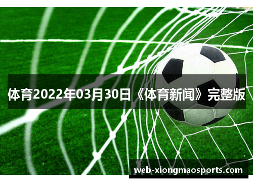 体育2022年03月30日《体育新闻》完整版